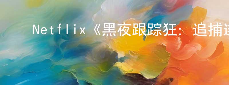 ﻿曾昭智发布﻿Netflix《黑夜跟踪狂：追捕连环杀手》迅雷下载/在线观看/百度云-选秀/综艺-美剧天堂